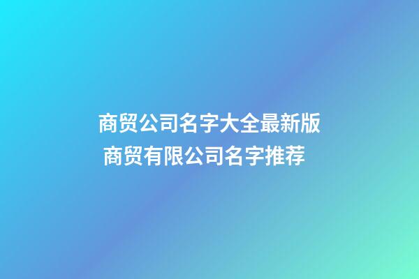 商贸公司名字大全最新版 商贸有限公司名字推荐